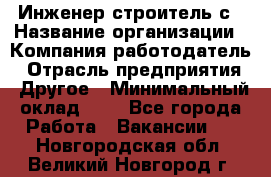 Инженер-строитель с › Название организации ­ Компания-работодатель › Отрасль предприятия ­ Другое › Минимальный оклад ­ 1 - Все города Работа » Вакансии   . Новгородская обл.,Великий Новгород г.